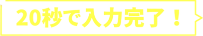 20秒で入力完了